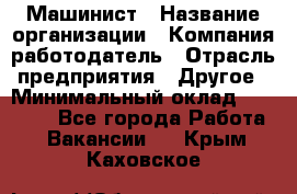 Машинист › Название организации ­ Компания-работодатель › Отрасль предприятия ­ Другое › Минимальный оклад ­ 21 000 - Все города Работа » Вакансии   . Крым,Каховское